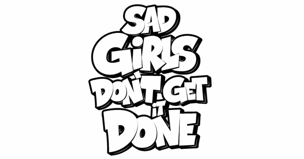 SAD GIRLS DON'T GET IT DONE